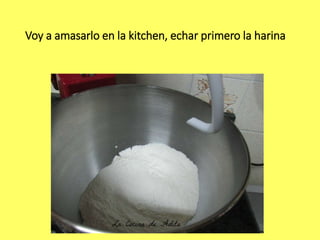Voy a amasarlo en la kitchen, echar primero la harina
 