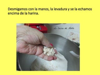 Desmigamos con la manos, la levadura y se la echamos
encima de la harina.
 