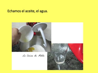 Echamos el aceite, el agua.
 