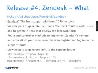 Release #4: Zendesk - What
    http://github.com/Panmind/zendesk
‣   Zendesk? The best support platform / CRM in town
‣   ...