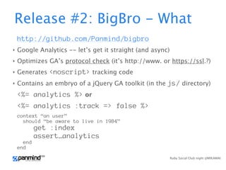 Release #2: BigBro - What
    http://github.com/Panmind/bigbro
‣   Google Analytics -- let’s get it straight (and async)
‣...