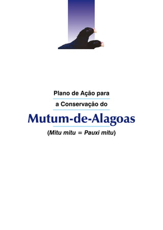 Plano de Ação para
    a Conservação do

Mutum-de-Alagoas
  (Mitu mitu = Pauxi mitu)
 