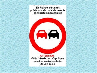 En France, certaines précisions du code de la route sont parfois nécessaires ATTENTION ! Cette interdiction s’applique aussi aux autres coloris de véhicules 