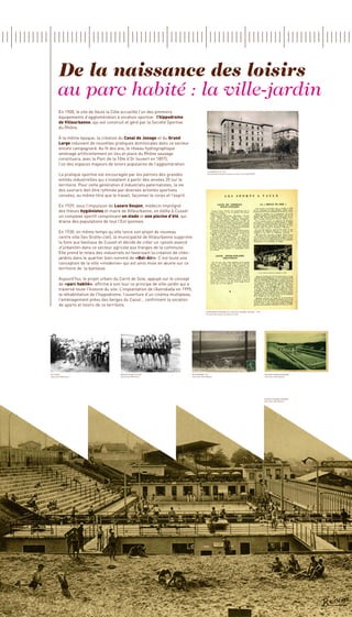 De la naissance des loisirs
         au parc habité : la ville-jardin
         En 1900, le site de Vaulx la Côte accueille l’un des premiers
         équipements d’agglomération à vocation sportive : l’hippodrome
         de Villeurbanne, qui est construit et géré par la Société Sportive
         du Rhône.

         À la même époque, la création du Canal de Jonage et du Grand
         Large induisent de nouvelles pratiques dominicales dans ce secteur
         encore campagnard. Au fil des ans, le réseau hydrographique
         aménagé artificiellement en lieu et place du Rhône sauvage
         constituera, avec le Parc de la Tête d’Or (ouvert en 1857),
         l’un des espaces majeurs de loisirs populaires de l’agglomération.
                                                                                                  LA Grande Cité 1967
         La pratique sportive est encouragée par les patrons des grandes                          Archives Municipales de Vaulx-en-Velin, Fond Lydia PENA


         entités industrielles qui s’installent à partir des années 20 sur le
         territoire. Pour cette génération d’industriels paternalistes, la vie
         des ouvriers doit être rythmée par diverses activités sportives
         censées, au même titre que le travail, façonner le corps et l’esprit.

         En 1929, sous l’impulsion de Lazare Goujon, médecin imprégné
         des thèses hygiénistes et maire de Villeurbanne, on édifie à Cusset
         un complexe sportif comprenant un stade et une piscine d’été, qui
         draine des populations de tout l’Est lyonnais.

        En 1930, en même temps qu’elle lance son projet de nouveau
        centre ville (les Gratte-ciel), la municipalité de Villeurbanne supprime
        la foire aux bestiaux de Cusset et décide de créer un «poste avancé
        d’urbanité» dans ce secteur agricole aux franges de la commune.
        Elle prend le relais des industriels en favorisant la création de cités-
        jardins dans le quartier bien nommé de «Bel-Air». C’est toute une
        conception de la ville «moderne» qui est ainsi mise en œuvre sur ce
        territoire de la banlieue.

         Aujourd’hui, le projet urbain du Carré de Soie, appuyé sur le concept
         de «parc habité», affirme à son tour ce principe de ville-jardin qui a
         traversé toute l’histoire du site. L’implantation de l’Astroballe en 1995,
         la réhabilitation de l’hippodrome, l’ouverture d’un cinéma multiplexe,
         l’aménagement prévu des berges du Canal… confirment la vocation
         de sports et loisirs de ce territoire.
                                                                                                Supplément interne à la TASE du Journal VISCOSE - 1952
                                                                                                Archives Municipales de Vaulx-en-Velin




Cyclistes                                  Basketteuses du sud                    Hippodrome 1913                                                           Piscine Etienne Gagnaire
Association Mémoires                       Association Mémoires                   Fond Jean-Paul Masson                                                     Fond Jean-Paul Masson




                                                                                                                                                            Piscine Etienne Gagnaire
                                                                                                                                                            Fond Jean-Paul Masson
 