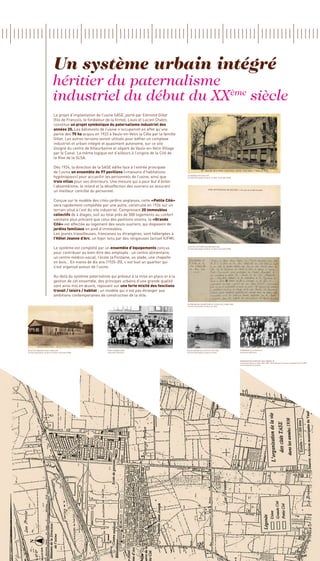 Un système urbain intégré
                                héritier du paternalisme
                                industriel du début du XX siècle
                                                         ème

                                Le projet d’implantation de l’usine SASE, porté par Edmond Gillet
                                (fils de François, le fondateur de la firme), Louis et Lucien Chatin,
                                constitue un projet symbolique du paternalisme industriel des
                                années 20. Les bâtiments de l’usine n’occuperont en effet qu’une
                                partie des 75 ha acquis en 1923 à Vaulx-en-Velin la Côte par la famille
                                Gillet. Les autres terrains seront utilisés pour édifier un complexe
                                industriel et urbain intégré et quasiment autonome, sur ce site
                                éloigné du centre de Villeurbanne et séparé de Vaulx-en-Velin Village
                                par le Canal. La même logique est d’ailleurs à l’origine de la Cité de
                                la Rive de la SLSA.

                                Dès 1924, la direction de la SASE édifie face à l’entrée principale
                                de l’usine un ensemble de 97 pavillons («maisons d’habitations
                                hygiéniques») pour accueillir les personnels de l’usine, ainsi que        LA Grande Cité tase 1937
                                                                                                          Archives Municipales de Vaulx-en-Velin, Fond Lydia PENA

                                trois villas pour ses directeurs. Une mesure qui a pour but d’éviter
                                l’absentéisme, le retard et la désaffection des ouvriers en assurant
                                un meilleur contrôle du personnel.

                                Conçue sur le modèle des cités-jardins anglaises, cette «Petite Cité»
                                sera rapidement complétée par une autre, construite en 1926 sur un
                                terrain situé à l’est du site industriel. Comprenant 20 immeubles
                                collectifs de 4 étages, soit au total près de 500 logements au confort
                                sanitaire plus précaire que celui des pavillons voisins, la «Grande
                                Cité» est affectée au logement des seuls ouvriers, qui disposent de
                                jardins familiaux en pied d’immeubles.
                                Les jeunes travailleuses, françaises ou étrangères, sont hébergées à
                                l’Hôtel Jeanne d’Arc, un foyer tenu par des religieuses (actuel IUFM).

                                Le système est complété par un ensemble d’équipements conçus              LA PETITE Cité tase EN CONSTRUCTION
                                                                                                          Archives Municipales de Vaulx-en-Velin, Fond Lydia PENA

                                pour contribuer au bien-être des employés : un centre alimentaire,
                                un centre médico-social, l’école la Fontaine, un stade, une chapelle
                                en bois… En moins de dix ans (1925-35), c’est tout un quartier qui
                                s’est organisé autour de l’usine.

                                Au-delà du système paternaliste qui prévaut à la mise en place et à la
                                gestion de cet ensemble, des principes urbains d’une grande qualité
                                sont ainsi mis en œuvre, reposant sur une forte mixité des fonctions
                                travail / loisirs / habitat ; un modèle qui n’est pas étranger aux
                                ambitions contemporaines de construction de la ville.

                                                                                                          autorisation d’ouverture de l’ecole de l’usine tase
                                                                                                          Archives Municipales de Vaulx-en-Velin




ÉCOLE DE GARÇONS place cavellini                               École Jeanne d’Arc                         église en bois de la petite cité tase                     Cérémonie à la Chapelle
Archives Municipales de Vaulx-en-Velin, Fond Lydia PENA        Association Mémoires                       Archives Municipales de Vaulx-en-Velin                    Association Mémoires



                                                                                                                                                                    Organisation complexe TASE années 30
                                                                                                                                                                    La viscose à Vaulx-en-Velin 1924-1980 - Racontée par les anciens travailleurs de la TASE
                                                                                                                                                                    et les habitants du quartier
 