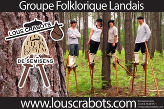 Groupe Folklorique Landais




www.louscrabots.com     Renseignements :
                        (+33) 6 75 86 97 71
                        contact@louscrabots.com
 