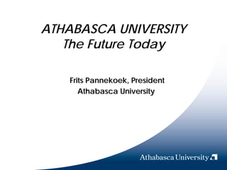 ATHABASCA UNIVERSITY
   The Future Today

   Frits Pannekoek, President
      Athabasca University
 