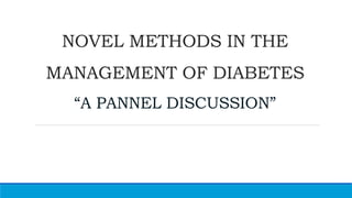 NOVEL METHODS IN THE
MANAGEMENT OF DIABETES
“A PANNEL DISCUSSION”
 