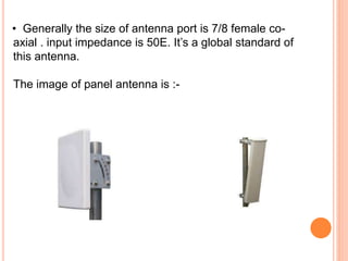 Generally the size of antenna port is 7/8 female co-axial 
. input impedance is 50E. It’s a global standard of 
• 
this antenna. 
The image of panel antenna is :- 
 