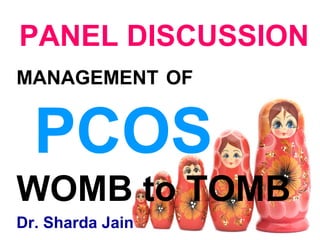 PANEL DISCUSSION 
MANAGEMENT OF 
PCOS 
WOMB to TOMB 
Dr. Sharda Jain 
 