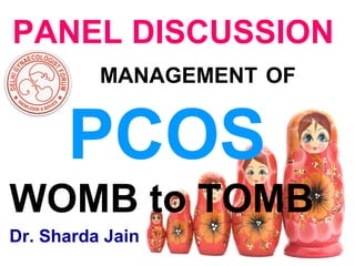 PANEL DISCUSSION
MANAGEMENT OF
PCOS
WOMB to TOMB
Dr. Sharda Jain
 