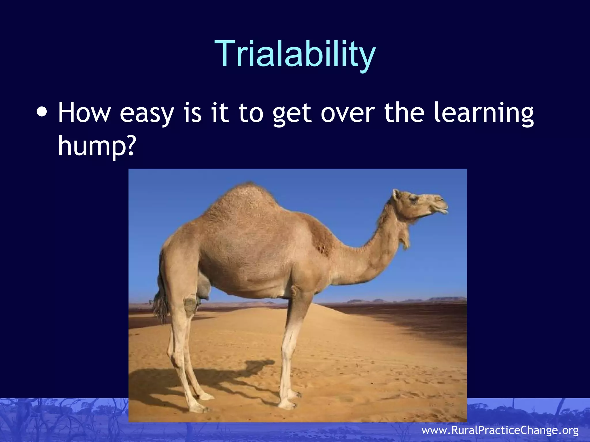 Trialability How easy is it to get over the learning hump? 