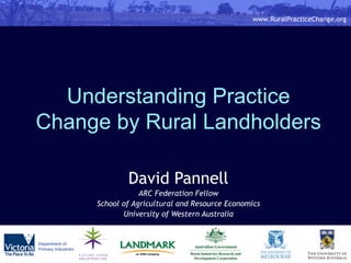Understanding Practice Change by Rural Landholders David Pannell ARC Federation Fellow School of Agricultural and Resource Economics University of Western Australia 