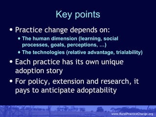 Key points <ul><li>Practice change depends on: </li></ul><ul><ul><li>The human dimension (learning, social processes, goal...