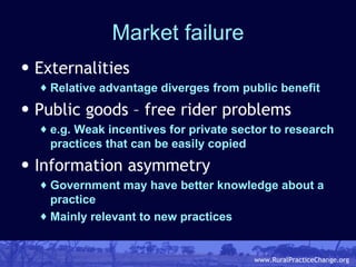Market failure <ul><li>Externalities </li></ul><ul><ul><li>Relative advantage diverges from public benefit </li></ul></ul>...