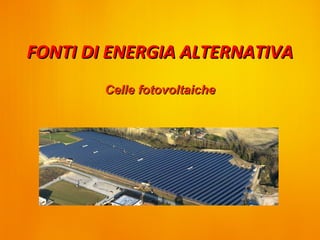 FONTI DI ENERGIA ALTERNATIVA
        Celle fotovoltaiche
 