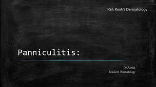 Panniculitis:
Dr.Asmat
Resident Dermatology
Ref: Rook’s Dermatology
 