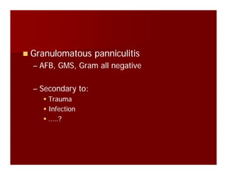 Granulomatous panniculitisGranulomatous panniculitisGranulomatous panniculitisGranulomatous panniculitis
–– AFB, GMS, Gram all negativeAFB, GMS, Gram all negative
–– Secondary to:Secondary to:
TraumaTraumaTraumaTrauma
InfectionInfection
…..?…..?…..?…..?
 