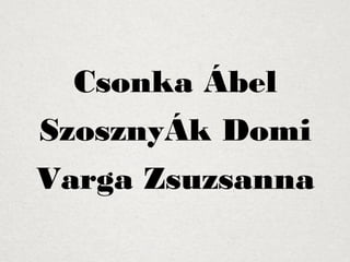 Csonka Ábel 
SzosznyÁk Domi 
Varga Zsuzsanna 
 