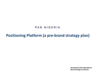 Positioning Platform (a pre-brand strategy plan)
Developed by Dele Ogundahunsi
(Brand Strategy Consultant)
 