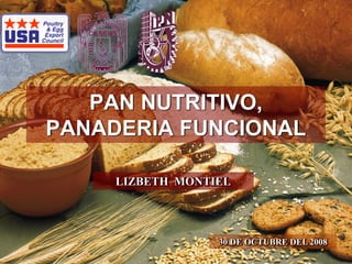 PAN NUTRITIVO,
PANADERIA FUNCIONAL

     LIZBETH MONTIEL




                  30 DE OCTUBRE DEL 2008
 