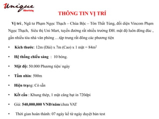 THÔNG TIN VỊ TRÍ
Tây Sơn – Nguyễn Trãi – Royal City
• Vị trí:, Ngã tư Phạm Ngọc Thạch – Chùa Bộc – Tôn Thất Tùng, đối diện Vincom Phạm
Ngọc Thạch, Siêu thị Uni Mart, tuyến đường rất nhiều trường ĐH. mật độ luôn đông đúc ,
gần nhiều tòa nhà văn phòng …tập trung rất đông các phương tiện
• Kích thước: 12m (Dài) x 7m (Cao) x 1 mặt = 84m2
• Hệ thống chiếu sáng : 10 bóng.
• Mật độ: 50.000 Phương tiện/ ngày
• Tầm nhìn: 500m
• Hiện trạng: Có sẵn
• Kết cấu : Khung thép, 1 mặt căng bạt in 720dpi
• Giá: 540,000,000 VNĐ/năm/chưa VAT
• Thời gian hoàn thành: 07 ngày kể từ ngày duyệt bản test
 