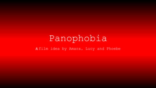 Panophobia
A film idea by Amara, Lucy and Phoebe
 