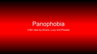 Panophobia
A film idea by Amara, Lucy and Phoebe
 