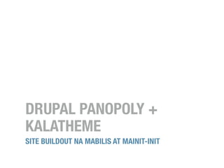 DRUPAL PANOPOLY +
KALATHEME
SITE BUILDOUT NA MABILIS AT MAINIT-INIT
 