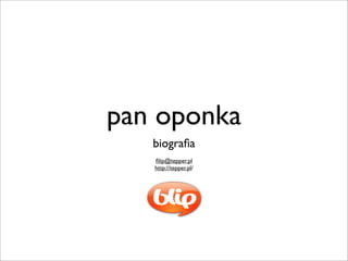 pan oponka
biograﬁa
ﬁlip@tepper.pl
http://tepper.pl/
 