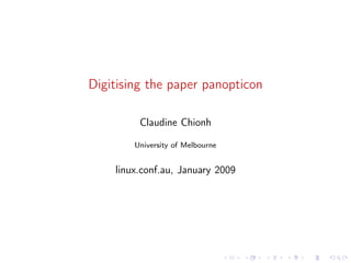 Digitising the paper panopticon

         Claudine Chionh

        University of Melbourne


    linux.conf.au, January 2009
 