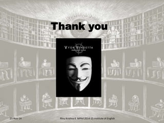 Thank you 
21-Nov-14 Rinu Krishna K MPhil 2014-15 Institute of English 
