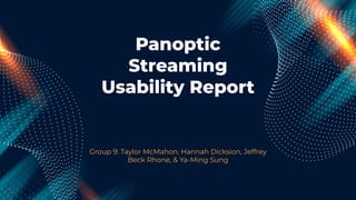 Panoptic
Streaming
Usability Report
Group 9: Taylor McMahon, Hannah Dicksion, Jeffrey
Beck Rhone, & Ya-Ming Sung
 