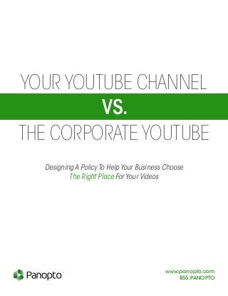 Your YouTube Channel
vs.
the Corporate YouTube
www.panopto.com
855.PANOPTO
TM
Designing A Policy To Help Your Business Choose
The Right Place For Your Videos
 