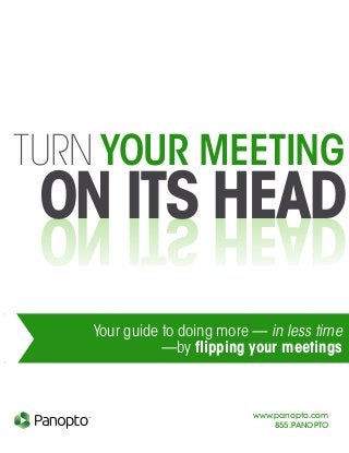 TURN YOUR MEETING
www.panopto.com
855.PANOPTO
TM
Your guide to doing more — in less time
—by flipping your meetings
ON ITS HEADON ITS HEAD
 