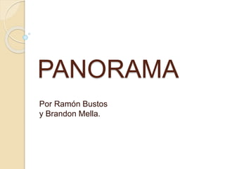 PANORAMA 
Por Ramón Bustos 
y Brandon Mella. 
 