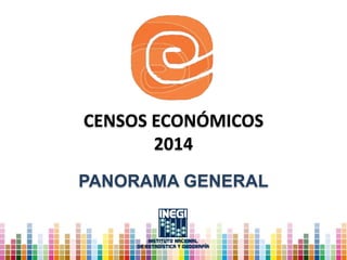 CENSOS ECONÓMICOS
2014
PANORAMA GENERAL
 