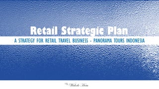 A STRATEGY FOR RETAIL TRAVEL BUSINESS - PANORAMA TOURS INDONESIA
Retail Strategic Plan
By
Widodo Heru
 