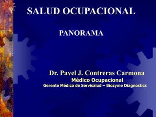 SALUD OCUPACIONAL
PANORAMA
Dr. Pavel J. Contreras Carmona
Médico Ocupacional
Gerente Médico de Servisalud – Biozyme Diagnostics
 