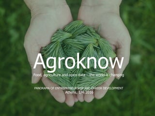 AgroknowFood, agriculture and open data – the world is changing
PANORAMA OF ENTREPRENEURSHIP AND CAREER DEVELOPMENT
Athens, 1/4/2016
 