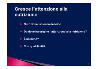 Nutrizione: scienza del cibo

Da dove ha origine l’attenzione alla nutrizione?

È un bene?

Con quali limiti?




                                                   16
 