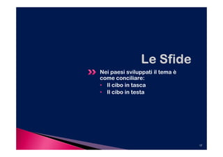 Nei paesi sviluppati il tema è
come conciliare:
• Il cibo in tasca
• Il cibo in testa




                                 17
 