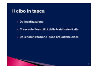 De-localizzazione

Crescente flessibilità delle traiettorie di vita

De-sincronizzazione - food around the clock




                                                   18
 