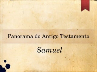 Panorama do Antigo Testamento
Samuel
 