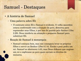 Samuel ­ Destaques
● A história de Samuel
– Uma palavra sobre Eli
● O contraste entre Eli e Samuel é evidente. O velho sac...