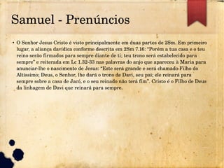 Samuel ­ Prenúncios
● O Senhor Jesus Cristo é visto principalmente em duas partes de 2Sm. Em primeiro 
lugar, a aliança da...
