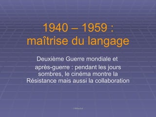 1940 – 1959 : maîtrise du langage Deuxième Guerre mondiale et  après-guerre : pendant les jours sombres, le cinéma montre la Résistance mais aussi la collaboration 
