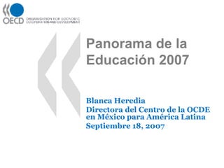 Panorama de la Educación 2007 Blanca Heredia Directora del Centro de la OCDE en México para América Latina Septiembre 18, 2007 