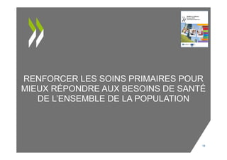 RENFORCER LES SOINS PRIMAIRES POUR
MIEUX RÉPONDRE AUX BESOINS DE SANTÉ
DE L’ENSEMBLE DE LA POPULATION
18
 
