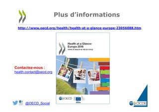 40
Plus d’informations
http://www.oecd.org/health/health-at-a-glance-europe-23056088.htm
@OECD_Social
Contactez-nous :
health.contact@oecd.org
 